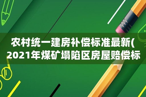 農(nóng)村統(tǒng)一建房補(bǔ)償標(biāo)準(zhǔn)最新(2021年煤礦塌陷區(qū)房屋賠償標(biāo)準(zhǔn))