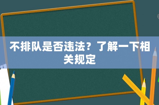 不排隊是否違法？了解一下相關(guān)規(guī)定