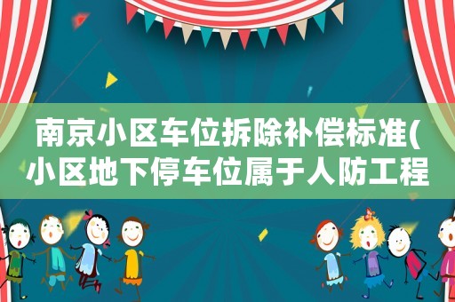 南京小區(qū)車位拆除補償標(biāo)準(zhǔn)(小區(qū)地下停車位屬于人防工程，業(yè)主應(yīng)當(dāng)如何維權(quán))