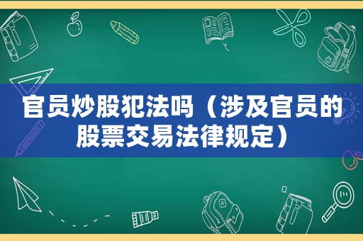 官員炒股犯法嗎（涉及官員的股票交易法律規(guī)定）