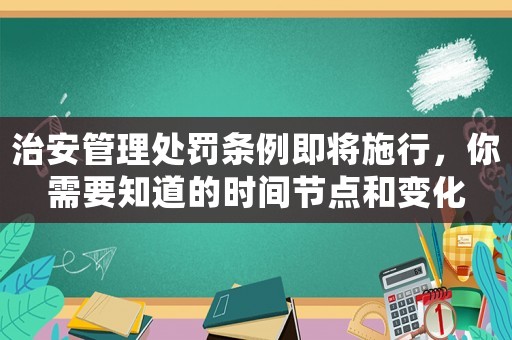 治安管理處罰條例即將施行，你需要知道的時間節(jié)點(diǎn)和變化