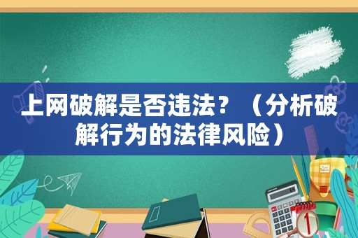 上網(wǎng)破解是否違法？（分析破解行為的法律風(fēng)險(xiǎn)）