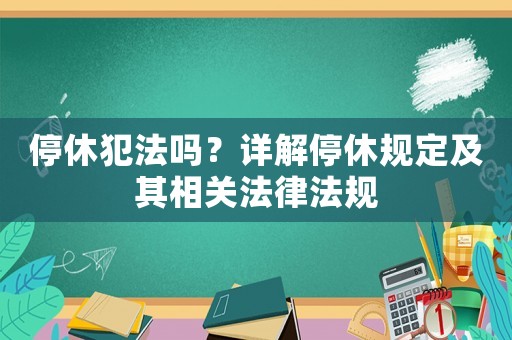 停休犯法嗎？詳解停休規(guī)定及其相關(guān)法律法規(guī)