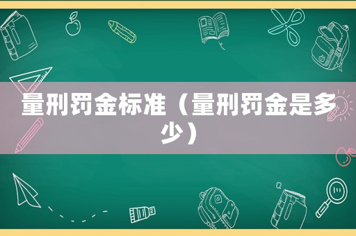 量刑罰金標(biāo)準(zhǔn)（量刑罰金是多少）