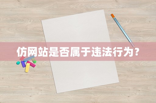 仿網(wǎng)站是否屬于違法行為？