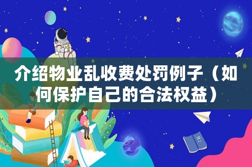 介紹物業(yè)亂收費(fèi)處罰例子（如何保護(hù)自己的合法權(quán)益）
