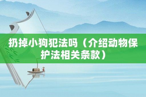 扔掉小狗犯法嗎（介紹動(dòng)物保護(hù)法相關(guān)條款）
