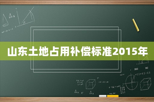 山東土地占用補償標(biāo)準(zhǔn)2015年