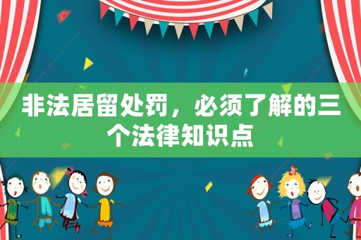 非法居留處罰，必須了解的三個(gè)法律知識(shí)點(diǎn)
