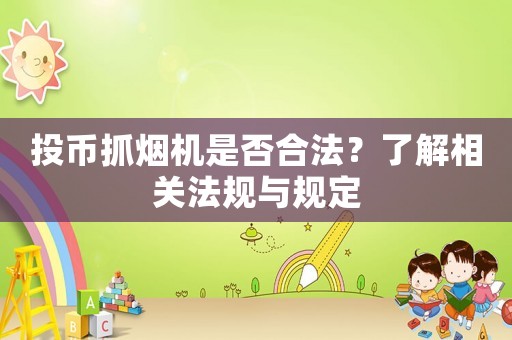 投幣抓煙機是否合法？了解相關法規(guī)與規(guī)定