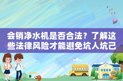 會銷凈水機是否合法？了解這些法律風險才能避免坑人坑己