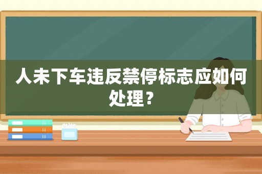 人未下車違反禁停標(biāo)志應(yīng)如何處理？