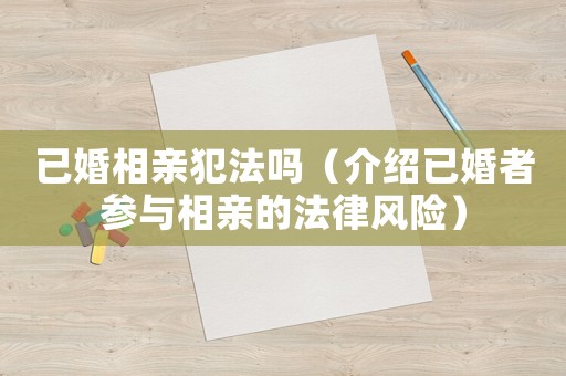 已婚相親犯法嗎（介紹已婚者參與相親的法律風(fēng)險）