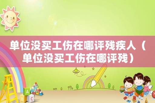 單位沒(méi)買(mǎi)工傷在哪評(píng)殘疾人（單位沒(méi)買(mǎi)工傷在哪評(píng)殘）