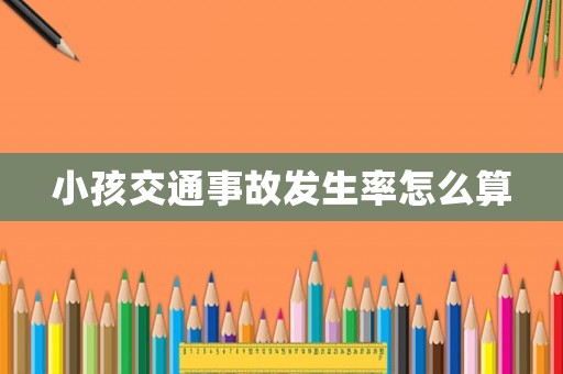 小孩交通事故發(fā)生率怎么算