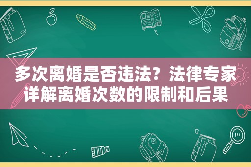 多次離婚是否違法？法律專家詳解離婚次數(shù)的限制和后果