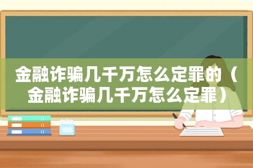 金融詐騙幾千萬怎么定罪的（金融詐騙幾千萬怎么定罪）