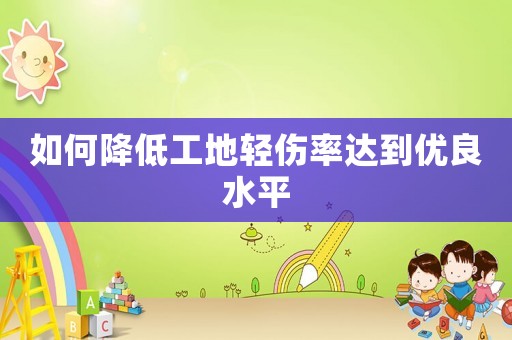 如何降低工地輕傷率達(dá)到優(yōu)良水平