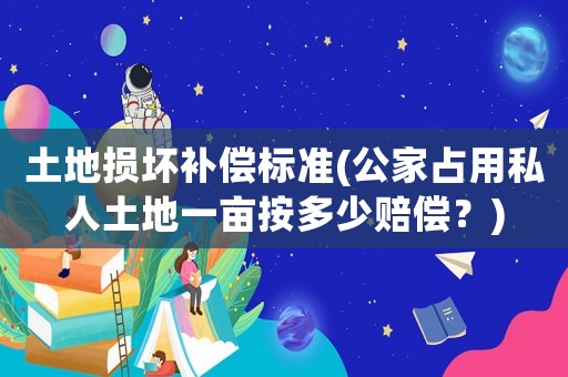 土地?fù)p壞補(bǔ)償標(biāo)準(zhǔn)(公家占用私人土地一畝按多少賠償？)