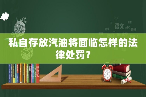 私自存放汽油將面臨怎樣的法律處罰？
