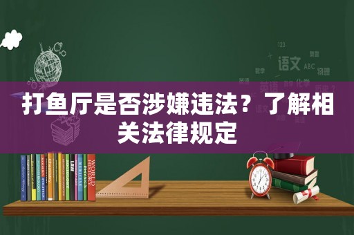 打魚廳是否涉嫌違法？了解相關(guān)法律規(guī)定