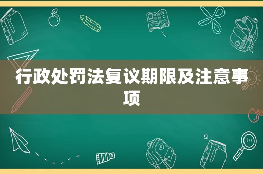 行政處罰法復(fù)議期限及注意事項(xiàng)