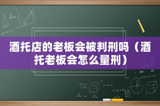 酒托店的老板會被判刑嗎（酒托老板會怎么量刑）