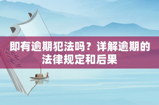 即有逾期犯法嗎？詳解逾期的法律規(guī)定和后果