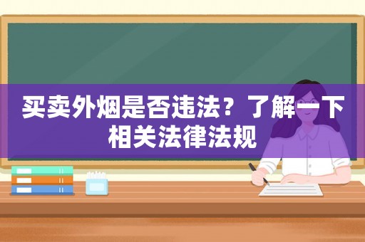 買賣外煙是否違法？了解一下相關(guān)法律法規(guī)