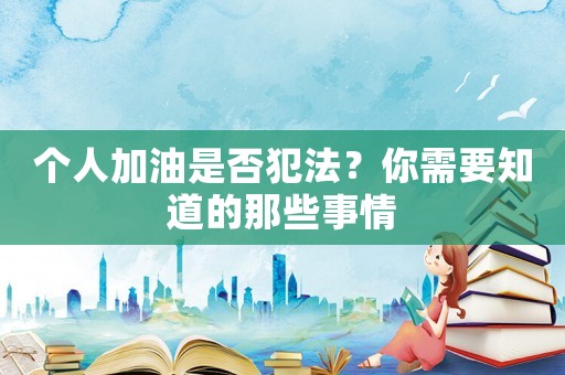 個人加油是否犯法？你需要知道的那些事情