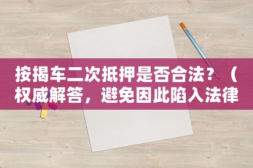 按揭車二次抵押是否合法？（權(quán)威解答，避免因此陷入法律風(fēng)險）