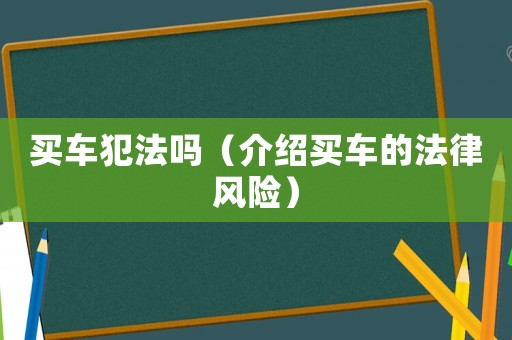 買車犯法嗎（介紹買車的法律風(fēng)險）