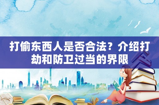 打偷東西人是否合法？介紹打劫和防衛(wèi)過當?shù)慕缦? title=