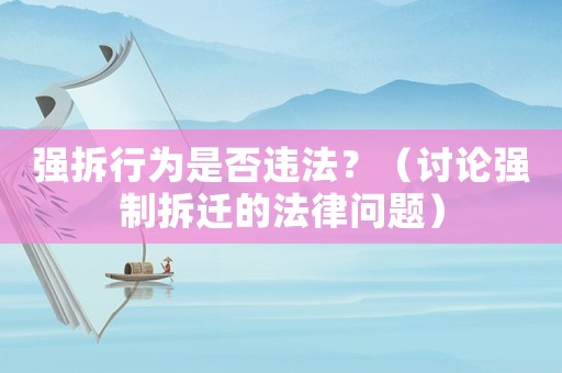 強(qiáng)拆行為是否違法？（討論強(qiáng)制拆遷的法律問題）