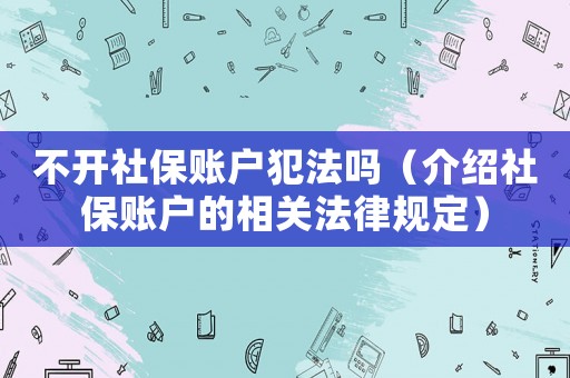 不開(kāi)社保賬戶犯法嗎（介紹社保賬戶的相關(guān)法律規(guī)定）