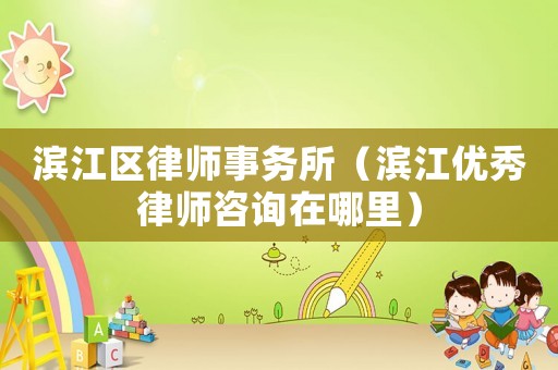 濱江區(qū)律師事務(wù)所（濱江優(yōu)秀律師咨詢?cè)谀睦铮? title=