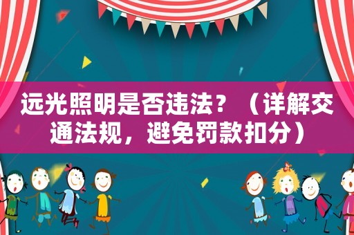 遠光照明是否違法？（詳解交通法規(guī)，避免罰款扣分）