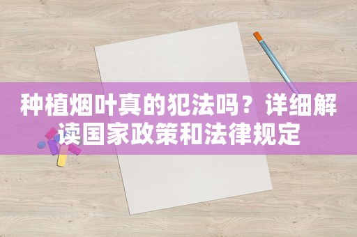 種植煙葉真的犯法嗎？詳細解讀國家政策和法律規(guī)定