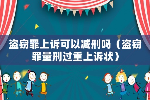 盜竊罪上訴可以減刑嗎（盜竊罪量刑過重上訴狀）
