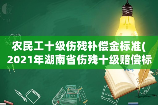 農(nóng)民工十級(jí)傷殘補(bǔ)償金標(biāo)準(zhǔn)(2021年湖南省傷殘十級(jí)賠償標(biāo)準(zhǔn)嗎？)