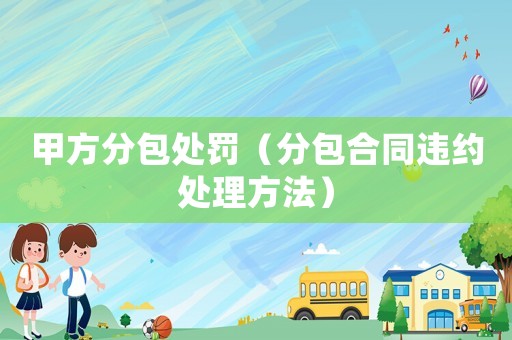 甲方分包處罰（分包合同違約處理方法）