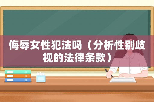 侮辱女性犯法嗎（分析性別歧視的法律條款）