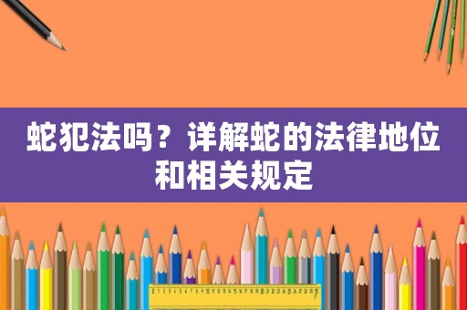 蛇犯法嗎？詳解蛇的法律地位和相關(guān)規(guī)定