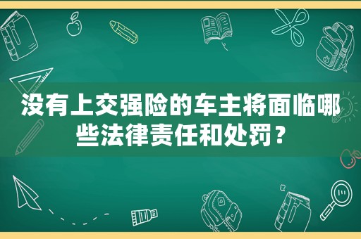 沒有上交強(qiáng)險(xiǎn)的車主將面臨哪些法律責(zé)任和處罰？