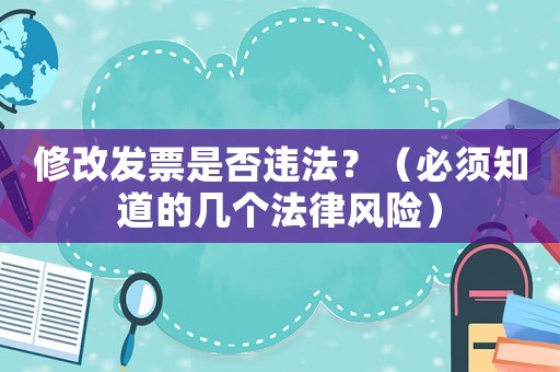修改發(fā)票是否違法？（必須知道的幾個法律風(fēng)險）