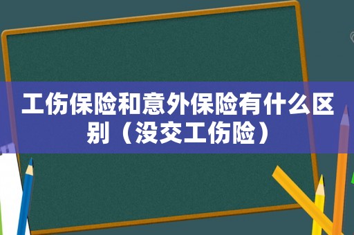 工傷保險(xiǎn)和意外保險(xiǎn)有什么區(qū)別（沒交工傷險(xiǎn)）