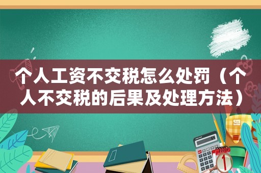 個(gè)人工資不交稅怎么處罰（個(gè)人不交稅的后果及處理方法）