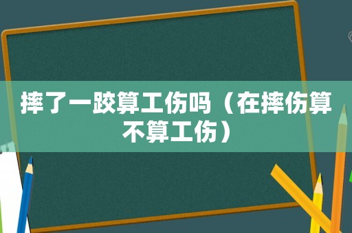 摔了一跤算工傷嗎（在摔傷算不算工傷）
