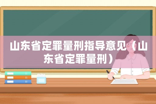 山東省定罪量刑指導(dǎo)意見(jiàn)（山東省定罪量刑）