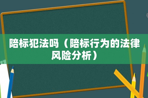 陪標(biāo)犯法嗎（陪標(biāo)行為的法律風(fēng)險(xiǎn)分析）